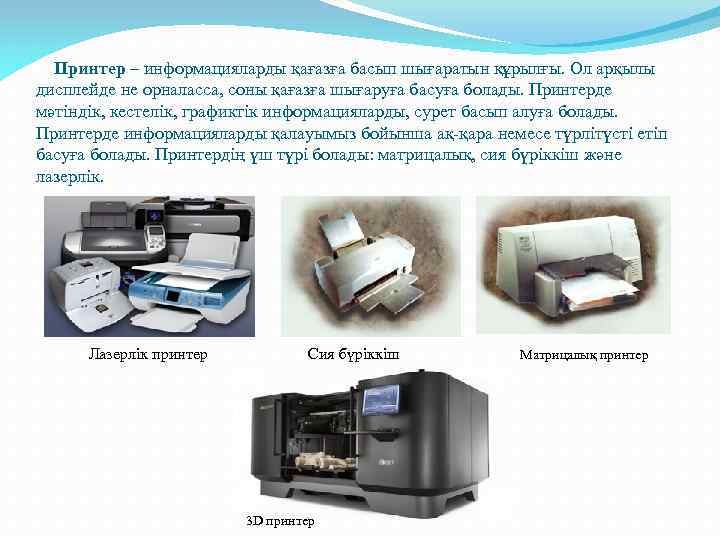  Принтер – информацияларды қағазға басып шығаратын құрылғы. Ол арқылы дисплейде не орналасса, соны