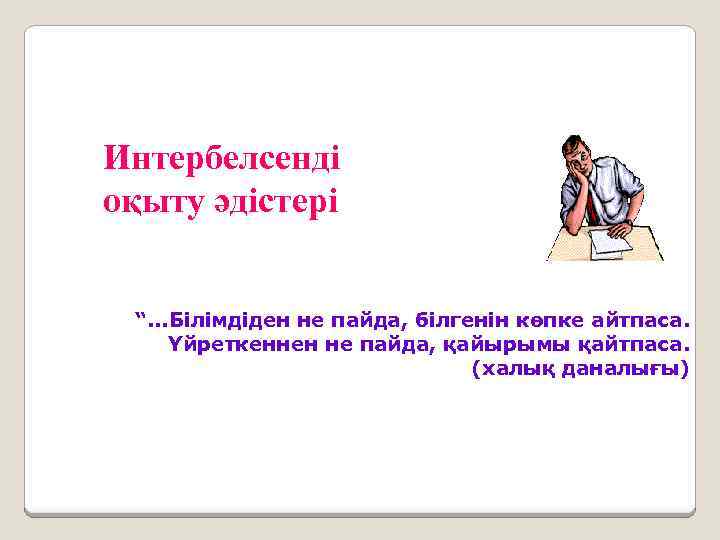 Интербелсенді оқыту әдістері “. . . Білімдіден не пайда, білгенін көпке айтпаса. Үйреткеннен не