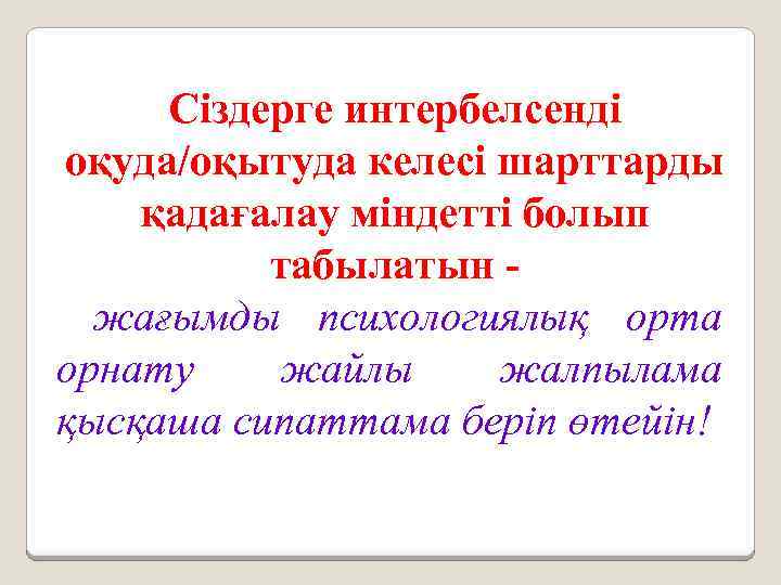 Сіздерге интербелсенді оқуда/оқытуда келесі шарттарды қадағалау міндетті болып табылатын жағымды психологиялық орта орнату жайлы