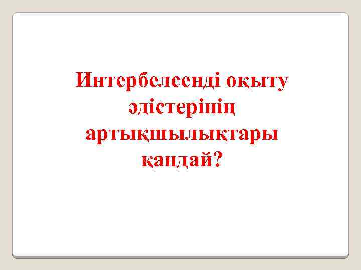 Интербелсенді оқыту әдістерінің артықшылықтары қандай? 