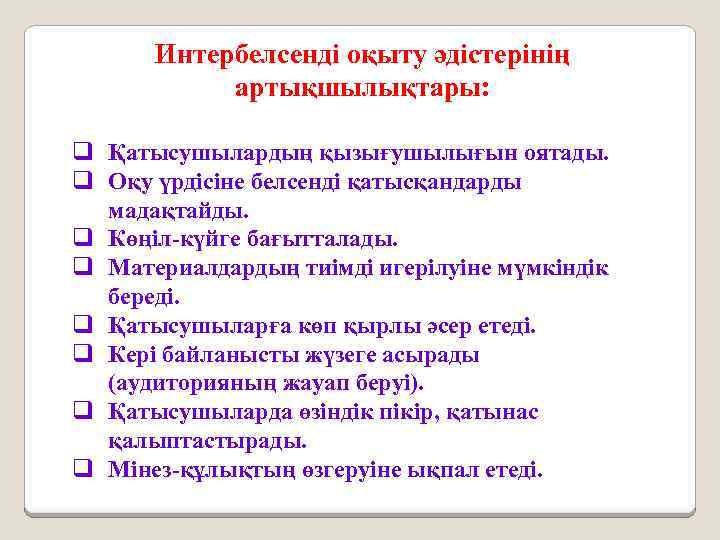 Интербелсенді оқыту әдістерінің артықшылықтары: q Қатысушылардың қызығушылығын оятады. q Оқу үрдісіне белсенді қатысқандарды мадақтайды.