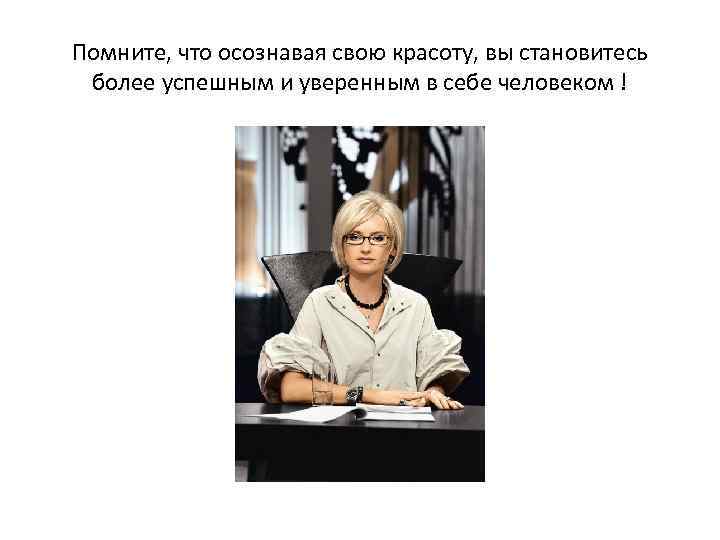 Помните, что осознавая свою красоту, вы становитесь более успешным и уверенным в себе человеком