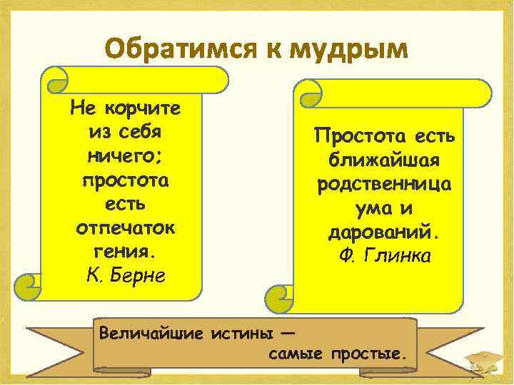 Обратимся к мудрым Не корчите из себя ничего; простота есть отпечаток гения. К. Берне