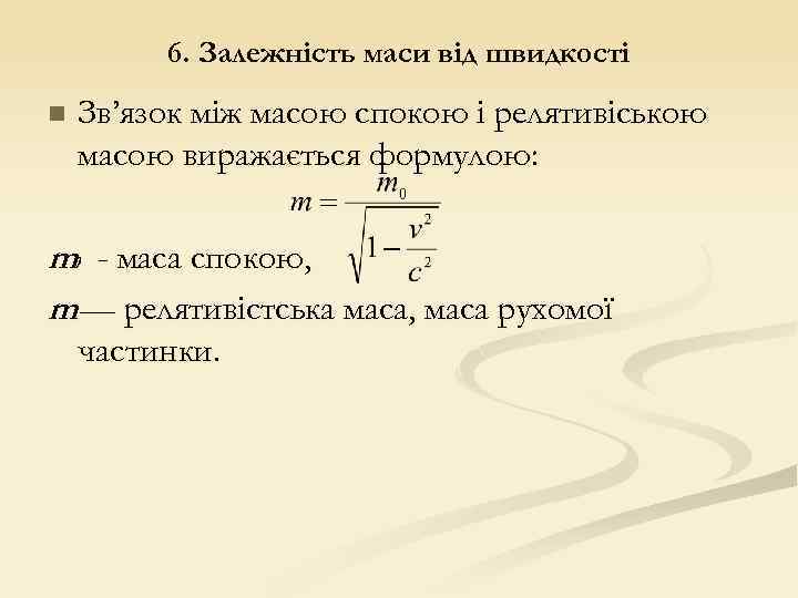 6. Залежність маси від швидкості n Зв’язок між масою спокою і релятивіською масою виражається