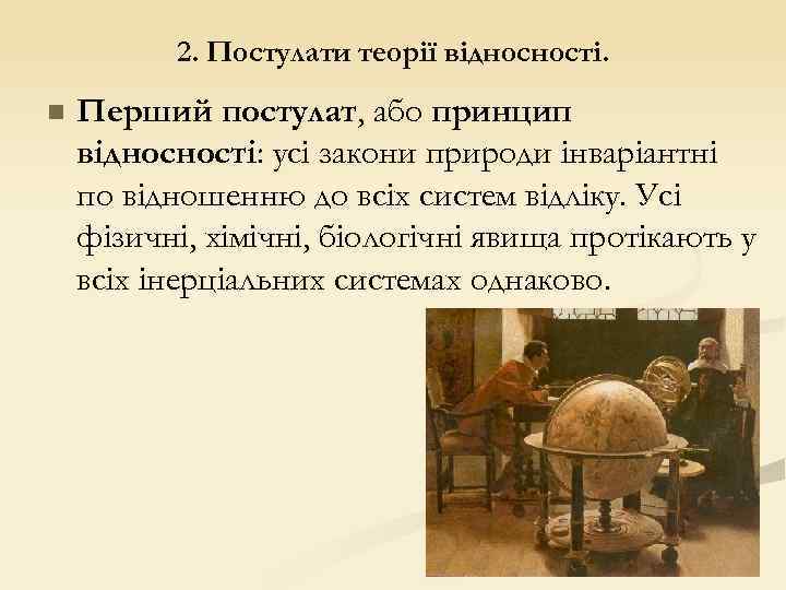2. Постулати теорії відносності. n Перший постулат, або принцип відносності: усі закони природи інваріантні