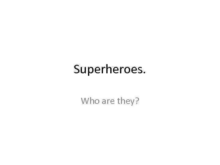 Superheroes. Who are they? 