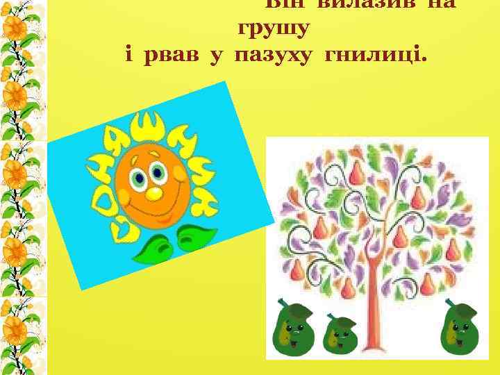  Він вилазив на грушу і рвав у пазуху гнилиці. 