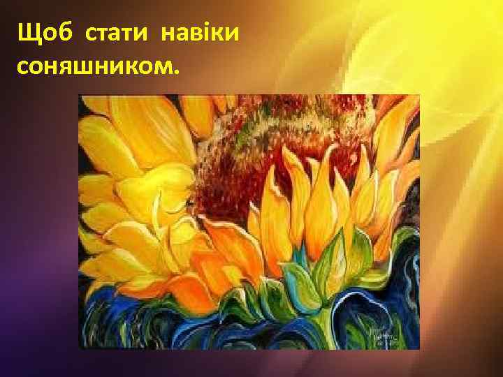 Щоб стати навіки соняшником. 
