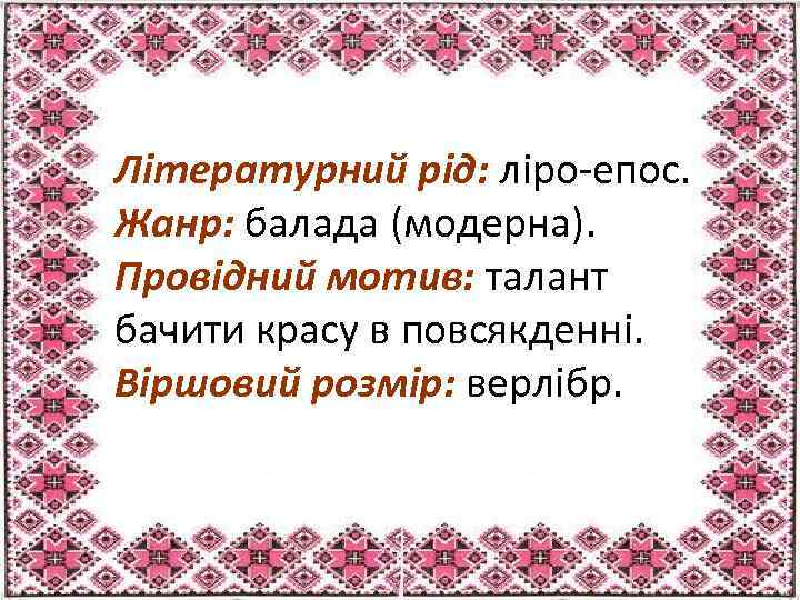 Літературний рід: ліро-епос. Жанр: балада (модерна). Провідний мотив: талант бачити красу в повсякденні. Віршовий