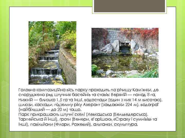 Головна композиційна вісь парку проходить по річищу Кам'янки, де споруджено ряд штучних басейнів та