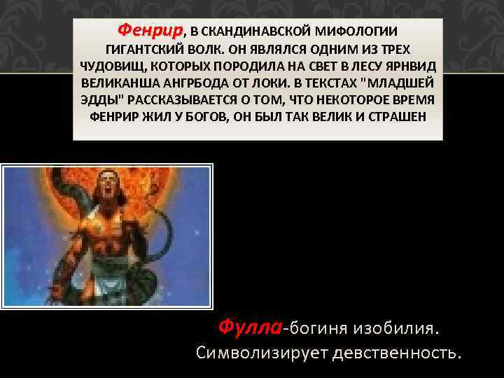 Фенрир, В СКАНДИНАВСКОЙ МИФОЛОГИИ ГИГАНТСКИЙ ВОЛК. ОН ЯВЛЯЛСЯ ОДНИМ ИЗ ТРЕХ ЧУДОВИЩ, КОТОРЫХ ПОРОДИЛА