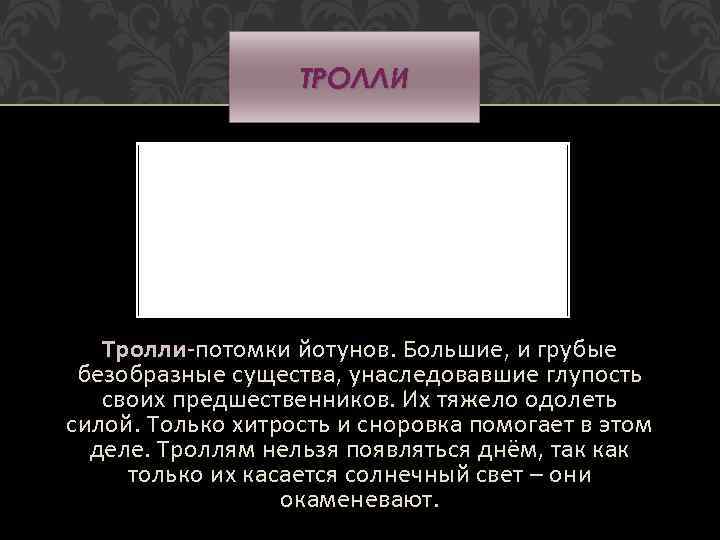 ТРОЛЛИ Тролли-потомки йотунов. Большие, и грубые Тролли безобразные существа, унаследовавшие глупость своих предшественников. Их