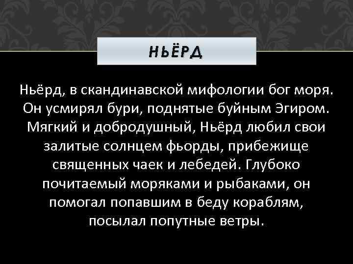 НЬЁРД Ньёрд, в скандинавской мифологии бог моря. Он усмирял бури, поднятые буйным Эгиром. Мягкий