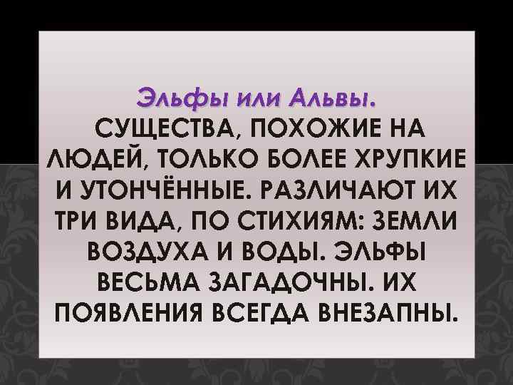 Эльфы или Альвы. СУЩЕСТВА, ПОХОЖИЕ НА ЛЮДЕЙ, ТОЛЬКО БОЛЕЕ ХРУПКИЕ И УТОНЧЁННЫЕ. РАЗЛИЧАЮТ ИХ