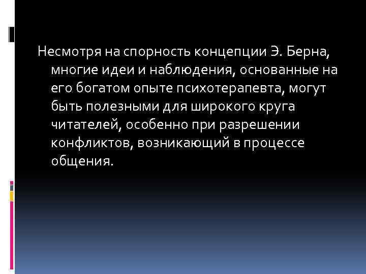 Несмотря на спорность концепции Э. Берна, многие идеи и наблюдения, основанные на его богатом