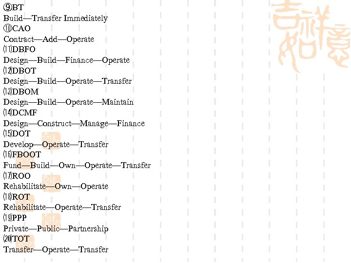 ⑨BT Build—Transfer Immediately ⑩CAO Contract—Add—Operate ⑾DBFO Design—Build—Finance—Operate ⑿DBOT Design—Build—Operate—Transfer ⒀DBOM Design—Build—Operate—Maintain ⒁DCMF Design—Construct—Manage—Finance ⒂DOT