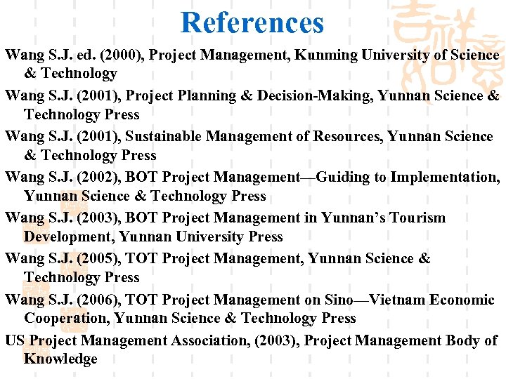 References Wang S. J. ed. (2000), Project Management, Kunming University of Science & Technology