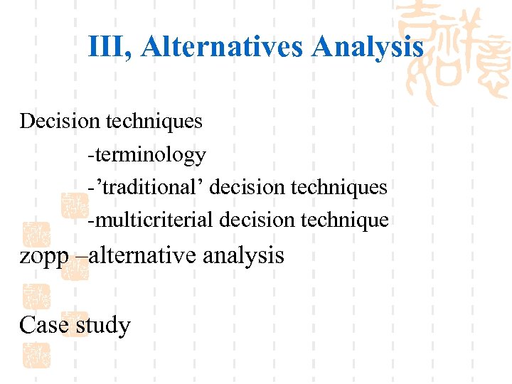 III, Alternatives Analysis Decision techniques -terminology -’traditional’ decision techniques -multicriterial decision technique zopp –alternative