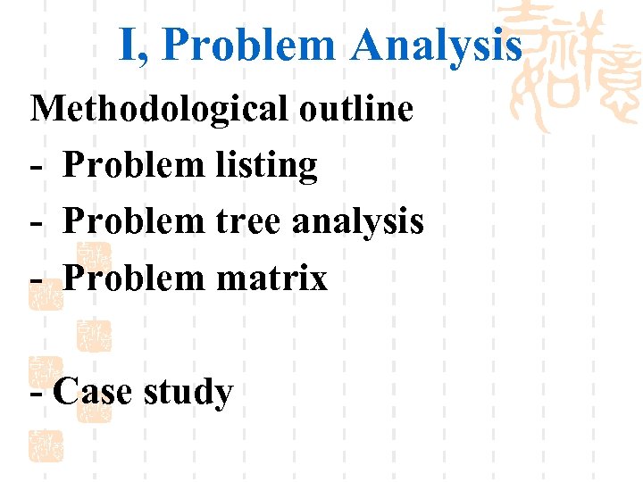 I, Problem Analysis Methodological outline - Problem listing - Problem tree analysis - Problem