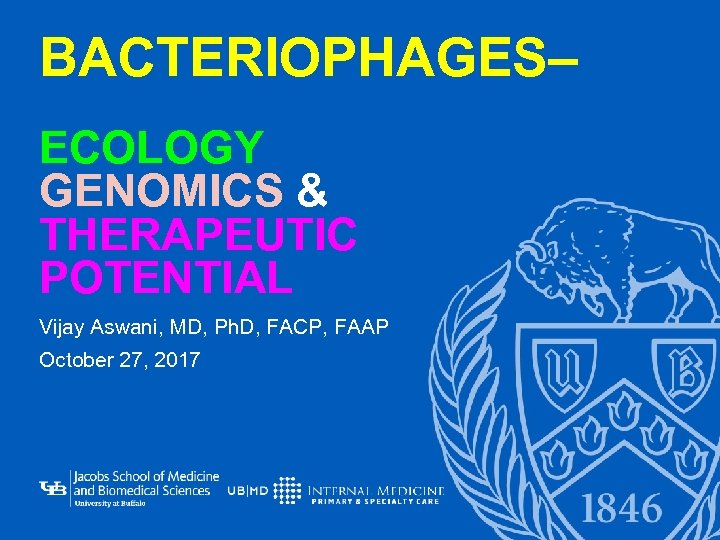 BACTERIOPHAGES– ECOLOGY GENOMICS & THERAPEUTIC POTENTIAL Vijay Aswani, MD, Ph. D, FACP, FAAP October