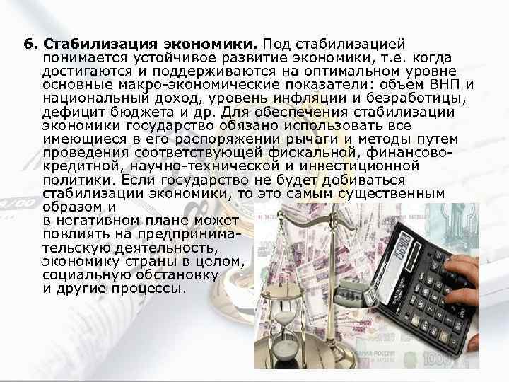 6. Стабилизация экономики. Под стабилизацией понимается устойчивое развитие экономики, т. е. когда достигаются и