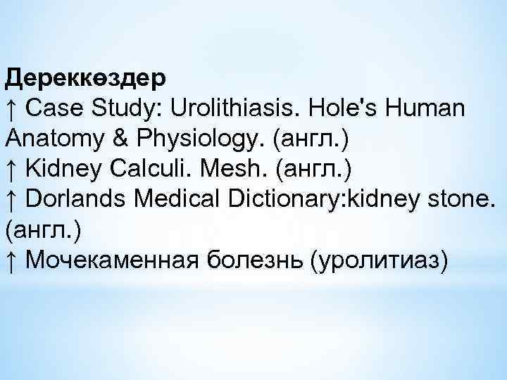 Дереккөздер ↑ Case Study: Urolithiasis. Hole's Human Anatomy & Physiology. (англ. ) ↑ Kidney