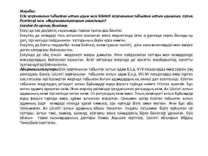 Жауабы: Есік қорғанынан табылған алтын адам мен Шілікті қорғанынан табылған алтын адамның ортақ белгілері