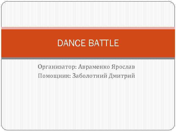 DANCE BATTLE Организатор: Авраменко Ярослав Помощник: Заболотний Дмитрий 