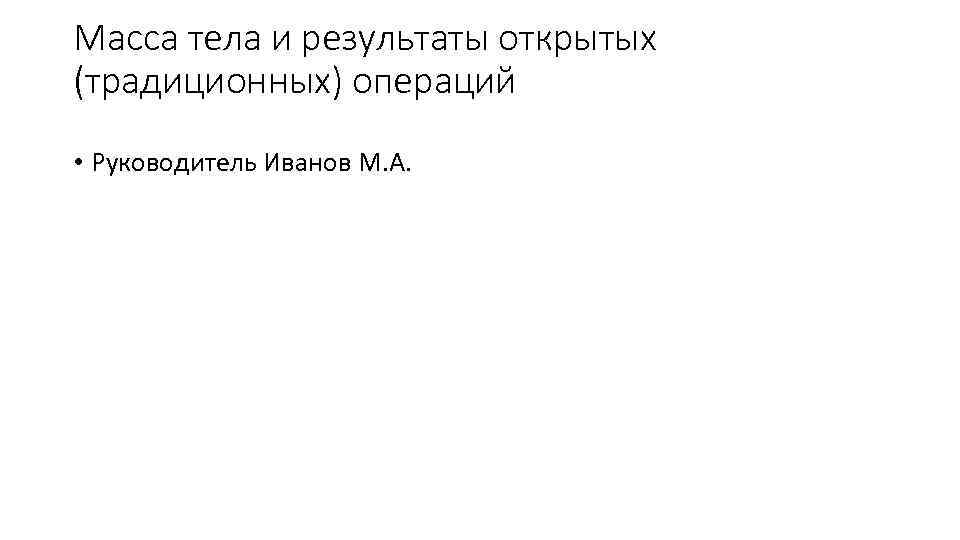 Масса тела и результаты открытых (традиционных) операций • Руководитель Иванов М. А. 