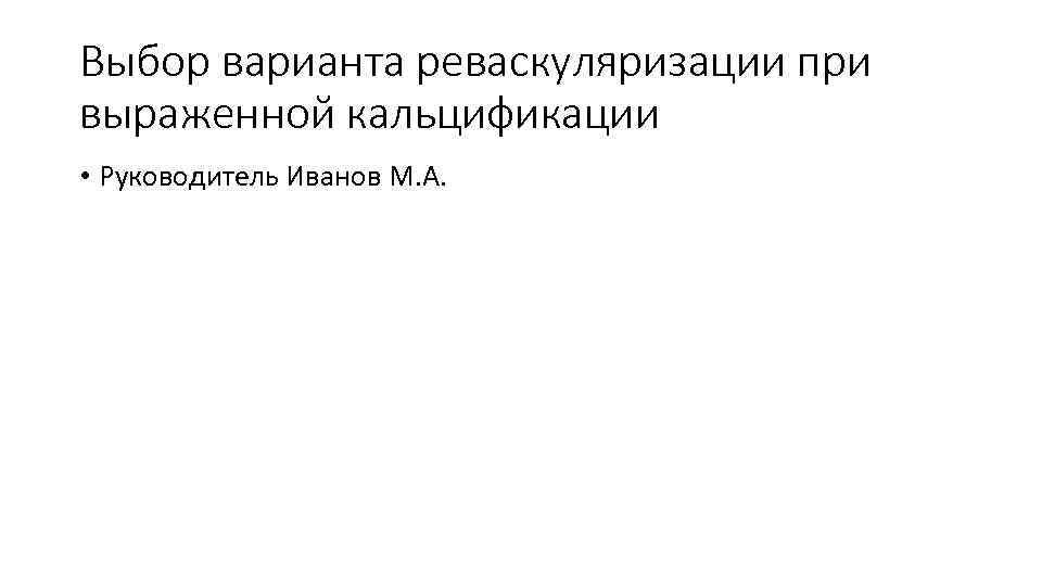 Выбор варианта реваскуляризации при выраженной кальцификации • Руководитель Иванов М. А. 