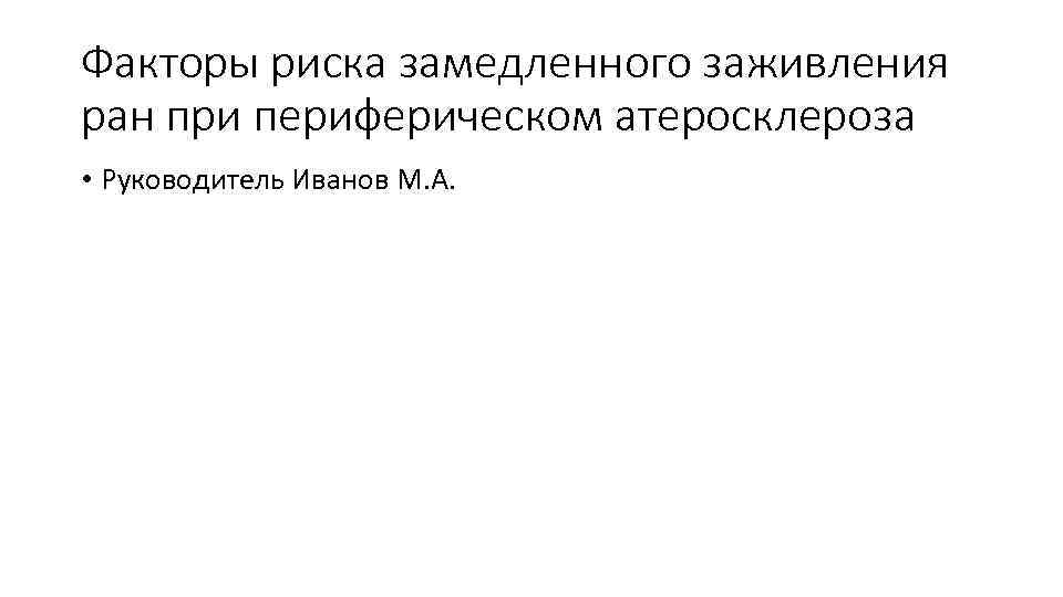 Факторы риска замедленного заживления ран при периферическом атеросклероза • Руководитель Иванов М. А. 