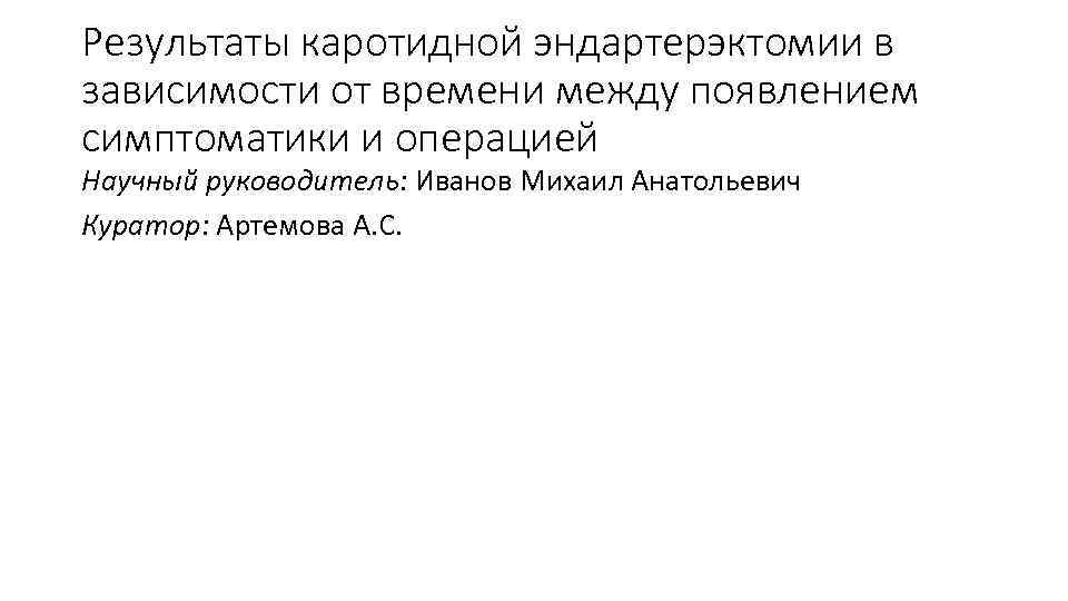 Результаты каротидной эндартерэктомии в зависимости от времени между появлением симптоматики и операцией Научный руководитель: