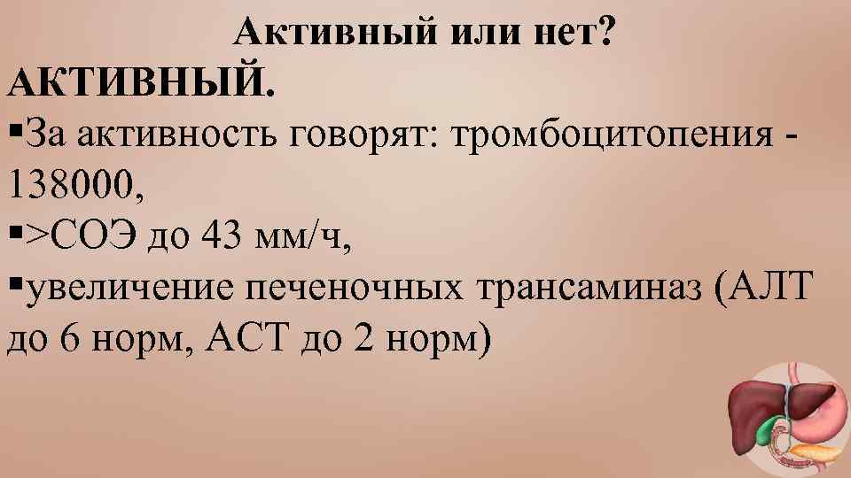 Активный или нет? АКТИВНЫЙ. §За активность говорят: тромбоцитопения - 138000, §>СОЭ до 43 мм/ч,