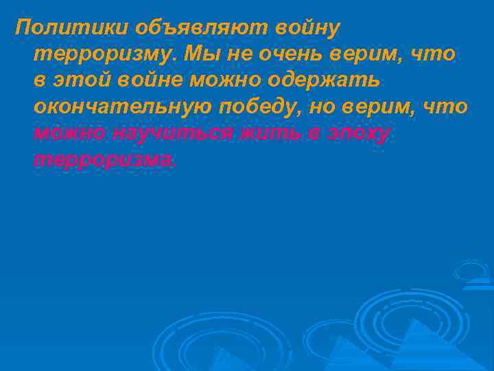 Политики объявляют войну терроризму. Мы не очень верим, что в этой войне можно одержать