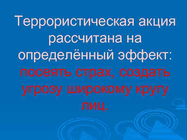 Террористическая акция рассчитана на определённый эффект: посеять страх, создать угрозу широкому кругу лиц. 