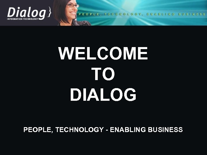 WELCOME TO DIALOG PEOPLE, TECHNOLOGY - ENABLING BUSINESS 