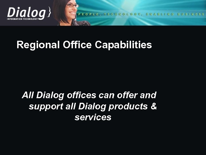 Regional Office Capabilities All Dialog offices can offer and support all Dialog products &
