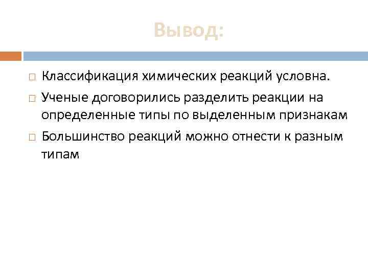 Вывод: Классификация химических реакций условна. Ученые договорились разделить реакции на определенные типы по выделенным