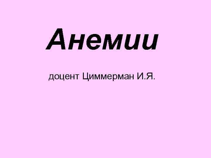 Анемии доцент Циммерман И. Я. 