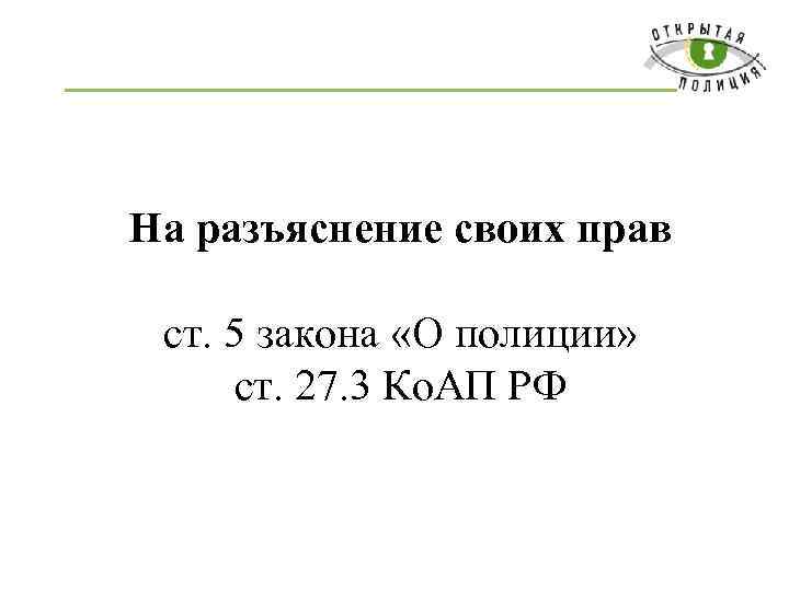 На разъяснение своих прав ст. 5 закона «О полиции» ст. 27. 3 Ко. АП