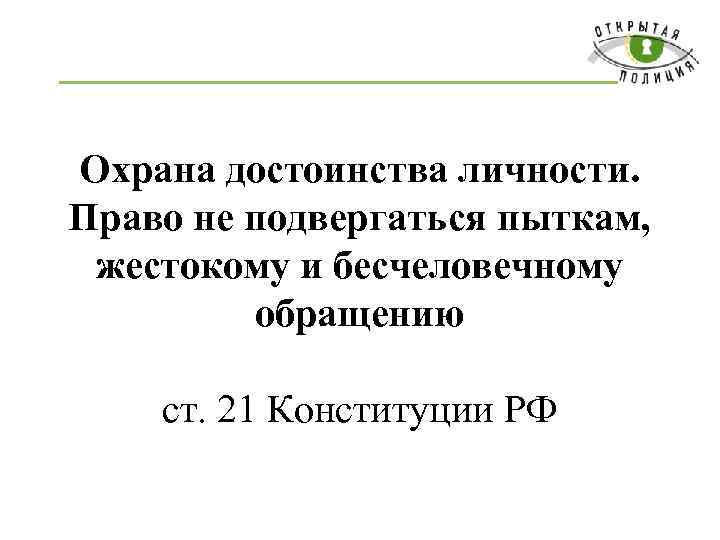 Охрана достоинства личности. Право не подвергаться пыткам, жестокому и бесчеловечному обращению ст. 21 Конституции