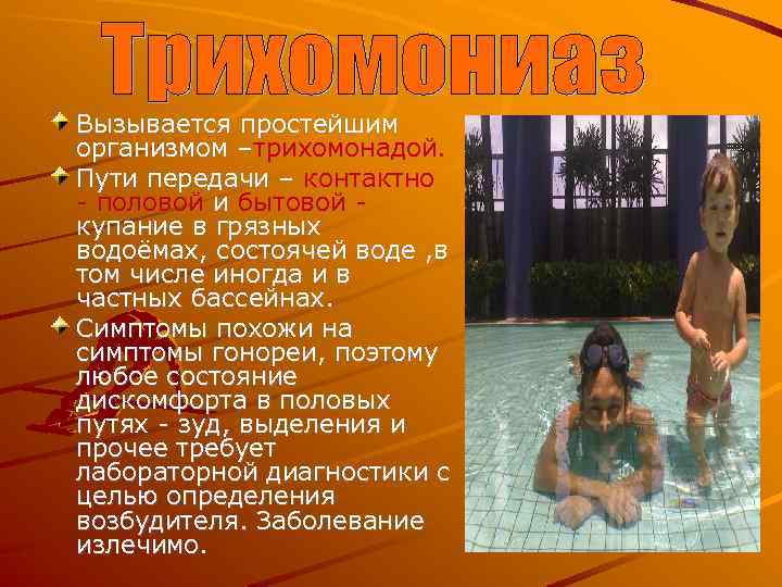 Вызывается простейшим организмом –трихомонадой. Пути передачи – контактно - половой и бытовой купание в