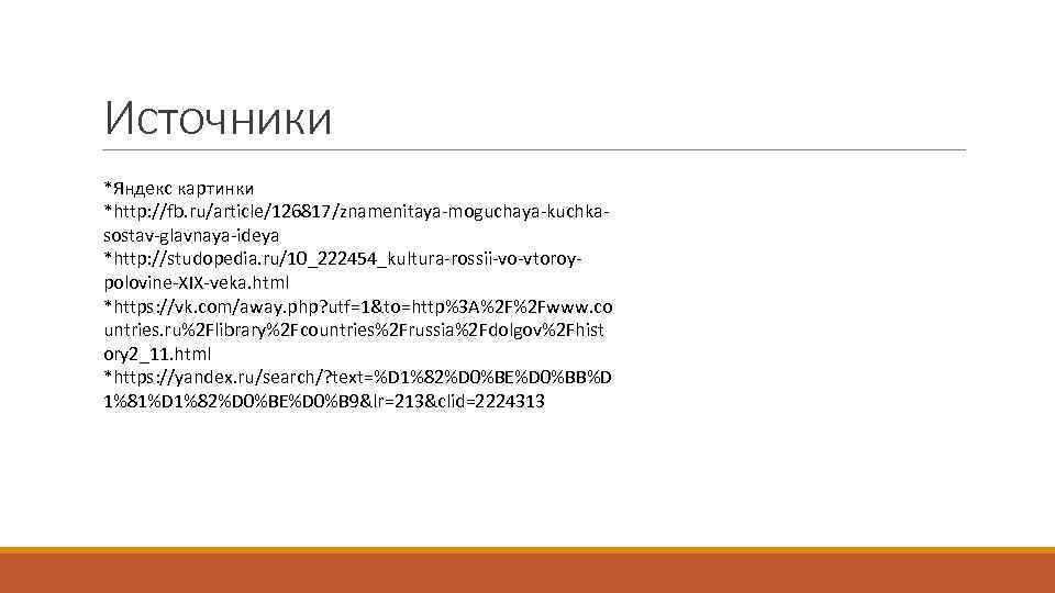 Источники *Яндекс картинки *http: //fb. ru/article/126817/znamenitaya-moguchaya-kuchkasostav-glavnaya-ideya *http: //studopedia. ru/10_222454_kultura-rossii-vo-vtoroypolovine-XIX-veka. html *https: //vk. com/away. php?