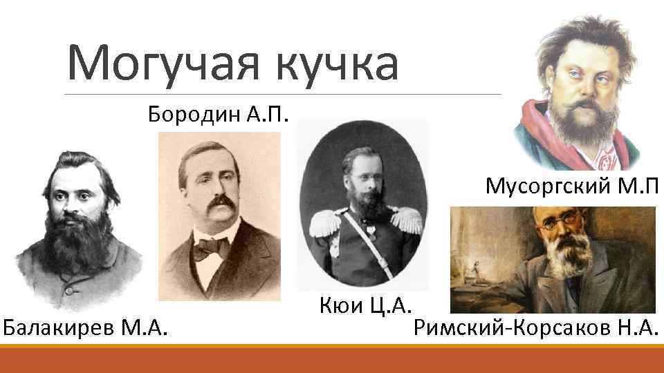 Могучая кучка Бородин А. П. Мусоргский М. П Балакирев М. А. Кюи Ц. А.