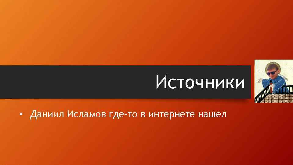 Источники • Даниил Исламов где-то в интернете нашел 