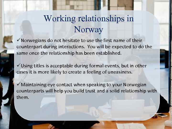 Working relationships in Norway üNorwegians do not hesitate to use the first name of