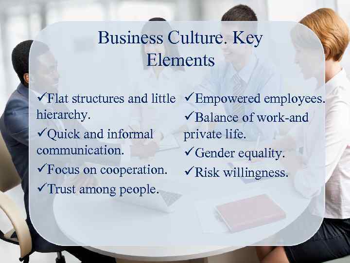 Business Culture. Key Elements üFlat structures and little hierarchy. üQuick and informal communication. üFocus