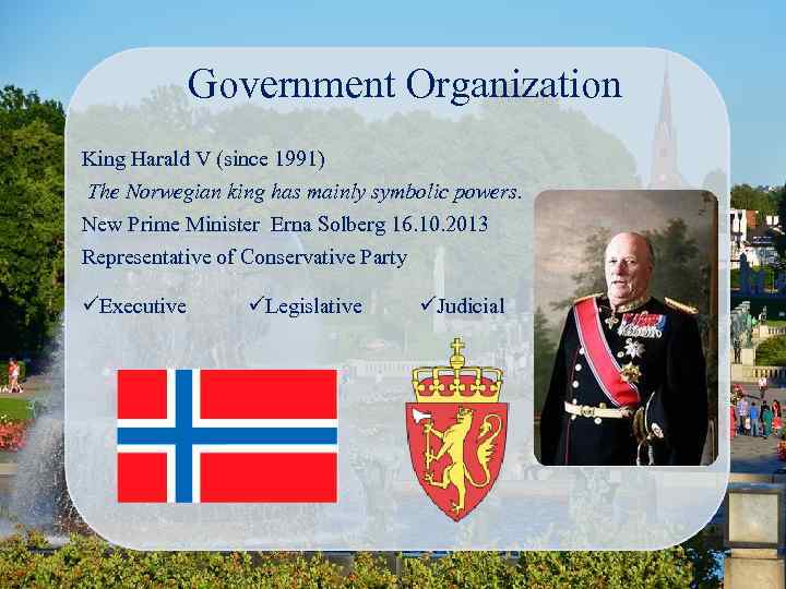 Government Organization King Harald V (since 1991) The Norwegian king has mainly symbolic powers.