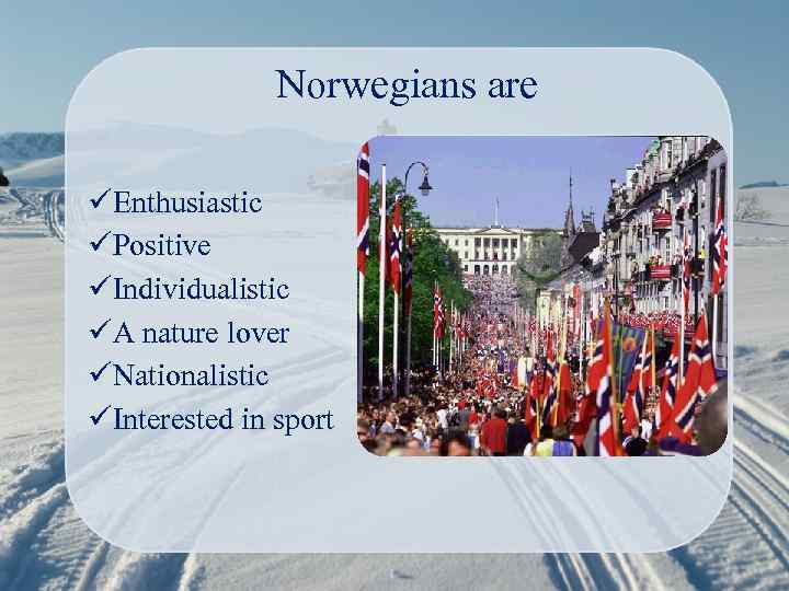 Norwegians are üEnthusiastic üPositive üIndividualistic üA nature lover üNationalistic üInterested in sport 