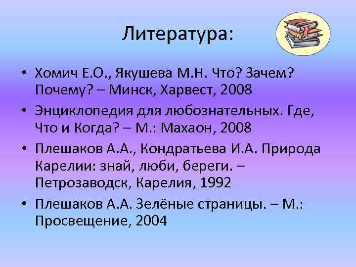 Литература: • Хомич Е. О. , Якушева М. Н. Что? Зачем? Почему? – Минск,